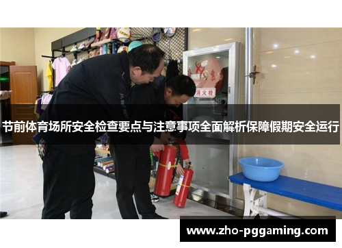 节前体育场所安全检查要点与注意事项全面解析保障假期安全运行