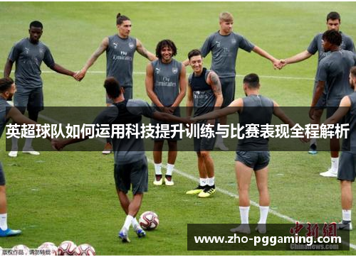 英超球队如何运用科技提升训练与比赛表现全程解析