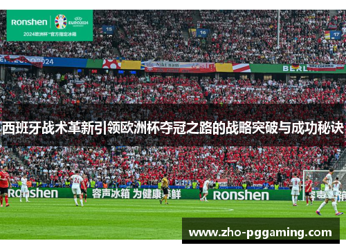 西班牙战术革新引领欧洲杯夺冠之路的战略突破与成功秘诀