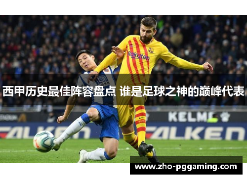 西甲历史最佳阵容盘点 谁是足球之神的巅峰代表