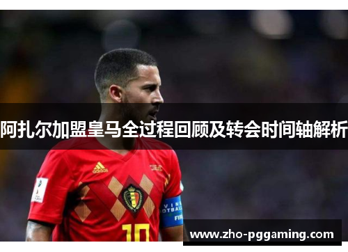 阿扎尔加盟皇马全过程回顾及转会时间轴解析