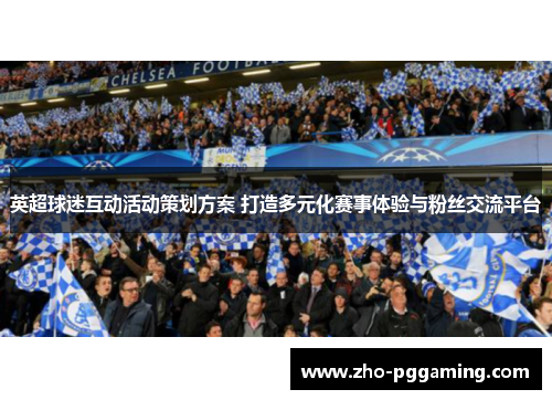 英超球迷互动活动策划方案 打造多元化赛事体验与粉丝交流平台