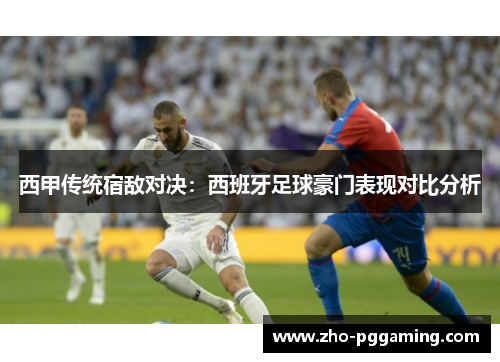 西甲传统宿敌对决：西班牙足球豪门表现对比分析