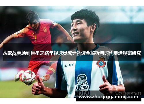 从欧战赛场到巨星之路年轻球员成长轨迹全解析与时代更迭观察研究