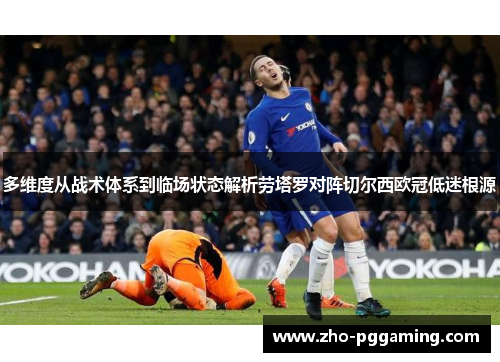 多维度从战术体系到临场状态解析劳塔罗对阵切尔西欧冠低迷根源