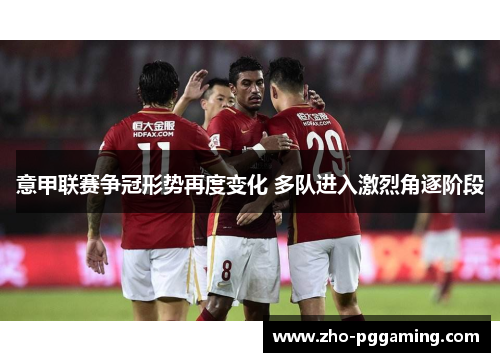 意甲联赛争冠形势再度变化 多队进入激烈角逐阶段