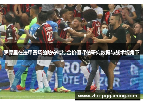 罗德里在法甲赛场的防守端综合价值评估研究数据与战术视角下