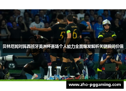 贝林厄姆对阵西班牙美洲杯赛场个人能力全面爆发解析关键瞬间价值