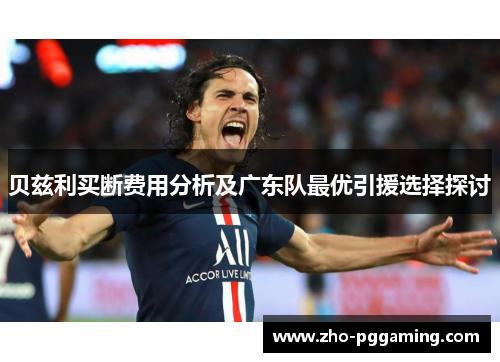 贝兹利买断费用分析及广东队最优引援选择探讨