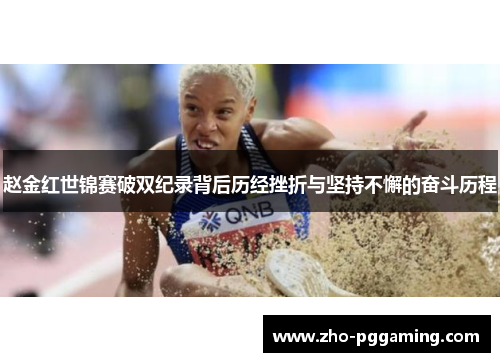 赵金红世锦赛破双纪录背后历经挫折与坚持不懈的奋斗历程
