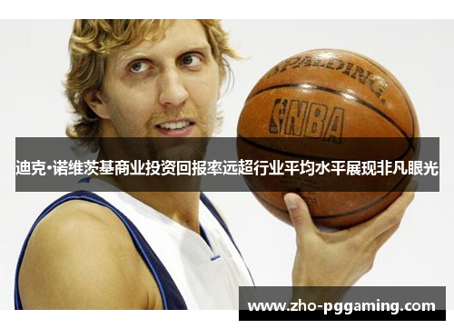 迪克·诺维茨基商业投资回报率远超行业平均水平展现非凡眼光