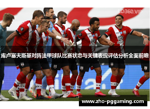 库卢塞夫斯基对阵法甲球队比赛状态与关键表现评估分析全面前瞻 库卢塞夫斯基对阵法甲球队比赛状态与关键表现评估分析全面前瞻