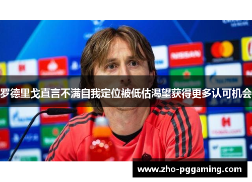 罗德里戈直言不满自我定位被低估渴望获得更多认可机会 罗德里戈直言不满自我定位被低估渴望获得更多认可机会
