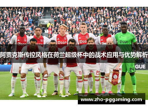 阿贾克斯传控风格在荷兰超级杯中的战术应用与优势解析