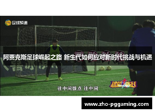 阿贾克斯足球崛起之路 新生代如何应对新时代挑战与机遇