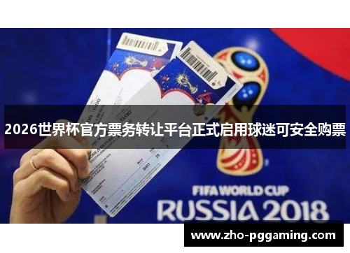 2026世界杯官方票务转让平台正式启用球迷可安全购票