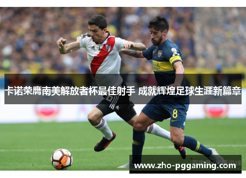卡诺荣膺南美解放者杯最佳射手 成就辉煌足球生涯新篇章