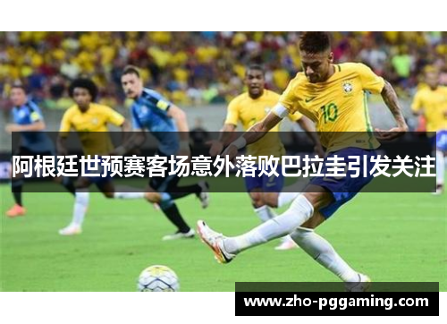 阿根廷世预赛客场意外落败巴拉圭引发关注 阿根廷世预赛客场意外落败巴拉圭引发关注