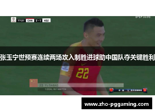 张玉宁世预赛连续两场攻入制胜进球助中国队夺关键胜利 张玉宁世预赛连续两场攻入制胜进球助中国队夺关键胜利