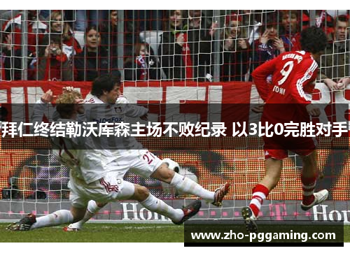 拜仁终结勒沃库森主场不败纪录 以3比0完胜对手 拜仁终结勒沃库森主场不败纪录 以3比0完胜对手